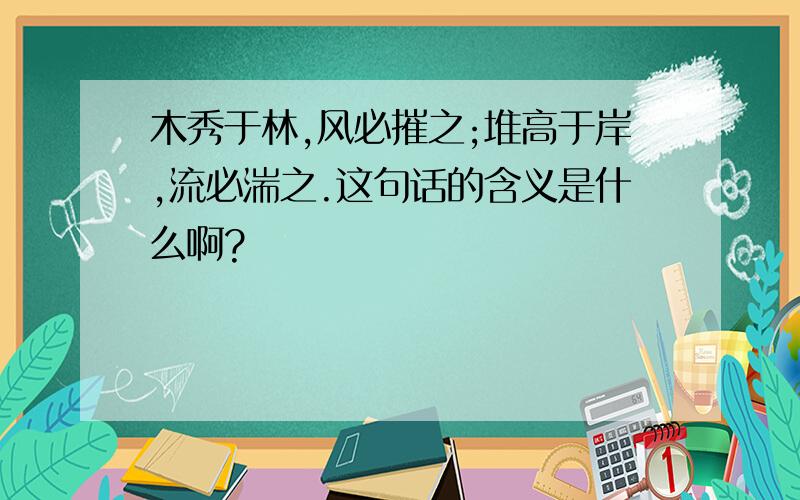 木秀于林,风必摧之;堆高于岸,流必湍之.这句话的含义是什么啊?