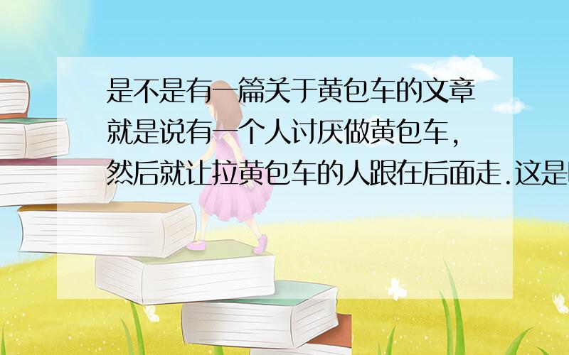 是不是有一篇关于黄包车的文章就是说有一个人讨厌做黄包车,然后就让拉黄包车的人跟在后面走.这是哪一篇文章?题目是什么?是谁写的?