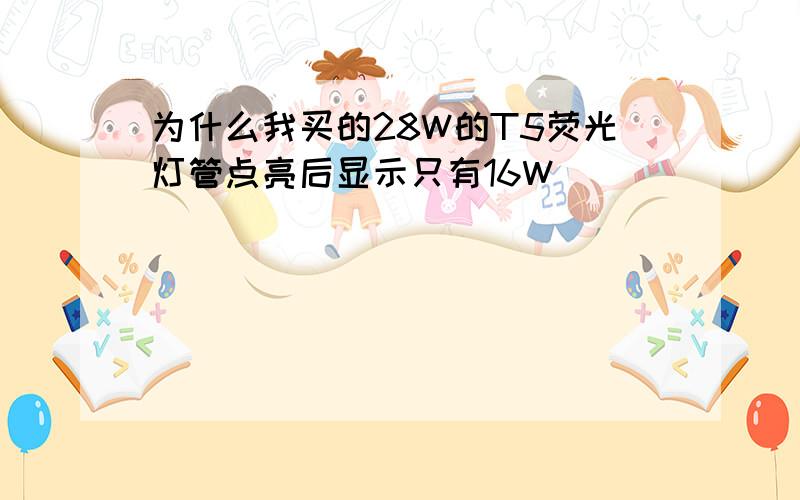 为什么我买的28W的T5荧光灯管点亮后显示只有16W