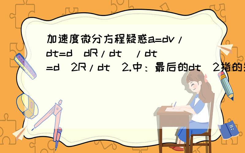 加速度微分方程疑惑a=dv/dt=d(dR/dt)/dt=d^2R/dt^2.中：最后的dt^2指的是（dt）^2还是d* t^2?