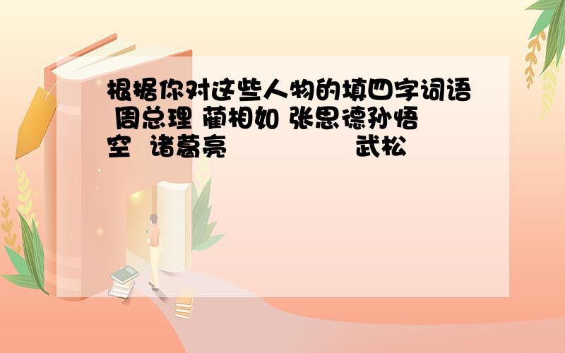 根据你对这些人物的填四字词语 周总理 蔺相如 张思德孙悟空  诸葛亮               武松