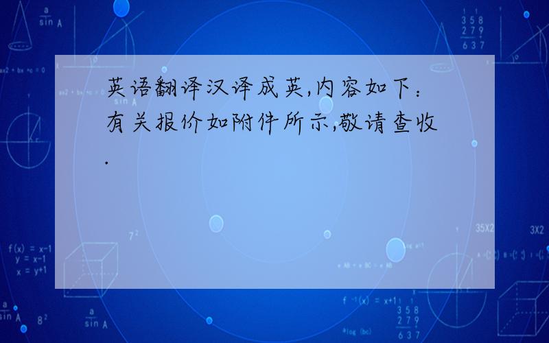 英语翻译汉译成英,内容如下：有关报价如附件所示,敬请查收.