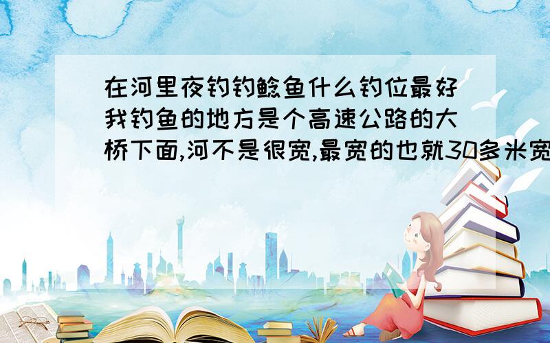 在河里夜钓钓鲶鱼什么钓位最好我钓鱼的地方是个高速公路的大桥下面,河不是很宽,最宽的也就30多米宽,最窄的有10多米宽,水挺深的都是挖沙子的沙坑,河边水也不浅,有的地方有点急水流,但