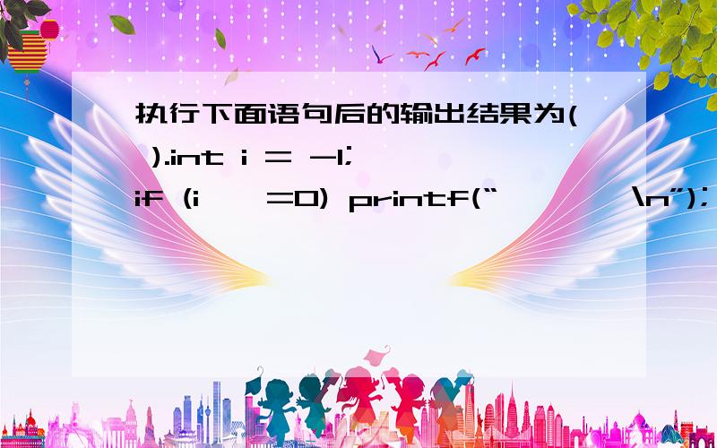 执行下面语句后的输出结果为( ).int i = -1;if (i < =0) printf(“****\n”); i = 2;elseprintf(“%%%%\n”);[A] **** [B] %% [C] %%%% [D] 有语法错误.不能正确执 行