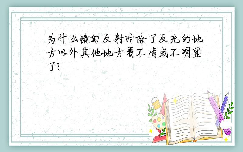 为什么镜面反射时除了反光的地方以外其他地方看不清或不明显了?