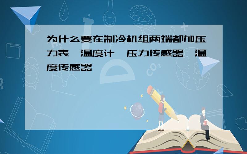 为什么要在制冷机组两端都加压力表,温度计,压力传感器,温度传感器