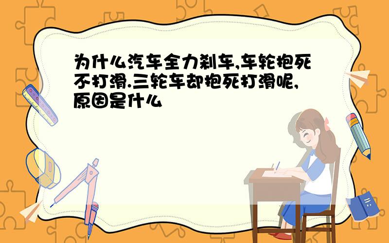 为什么汽车全力刹车,车轮抱死不打滑.三轮车却抱死打滑呢,原因是什么