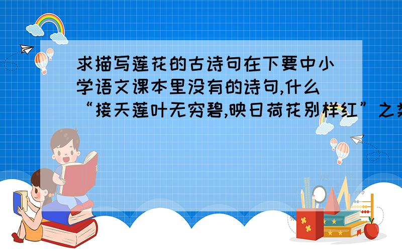 求描写莲花的古诗句在下要中小学语文课本里没有的诗句,什么“接天莲叶无穷碧,映日荷花别样红”之类的就不用了