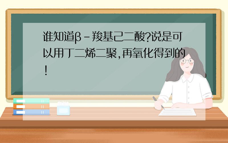 谁知道β－羧基己二酸?说是可以用丁二烯二聚,再氧化得到的!