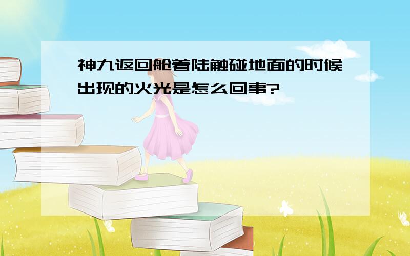 神九返回舱着陆触碰地面的时候出现的火光是怎么回事?