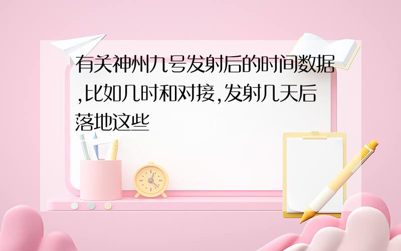 有关神州九号发射后的时间数据,比如几时和对接,发射几天后落地这些