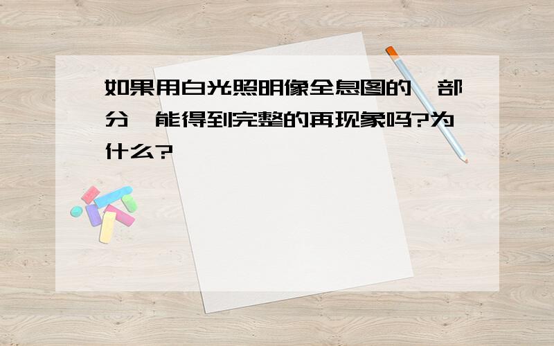 如果用白光照明像全息图的一部分,能得到完整的再现象吗?为什么?