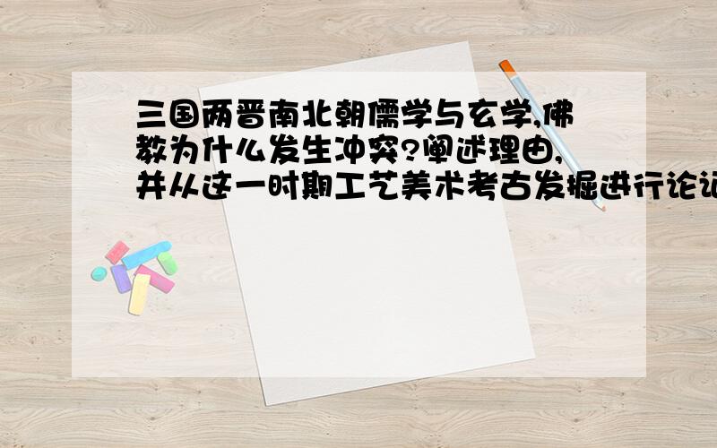 三国两晋南北朝儒学与玄学,佛教为什么发生冲突?阐述理由,并从这一时期工艺美术考古发掘进行论证.