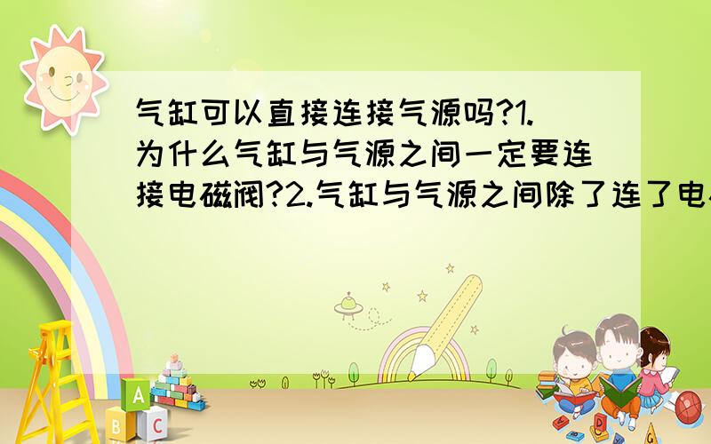 气缸可以直接连接气源吗?1.为什么气缸与气源之间一定要连接电磁阀?2.气缸与气源之间除了连了电磁阀、空气过滤器,一般还要连接什么?3.如何介质是液体,液体与电磁阀连接之间要注意什么?