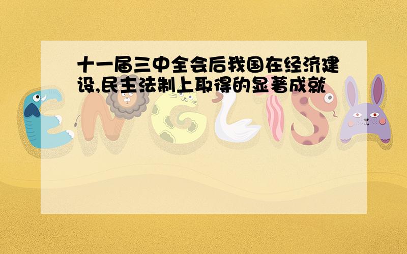 十一届三中全会后我国在经济建设,民主法制上取得的显著成就