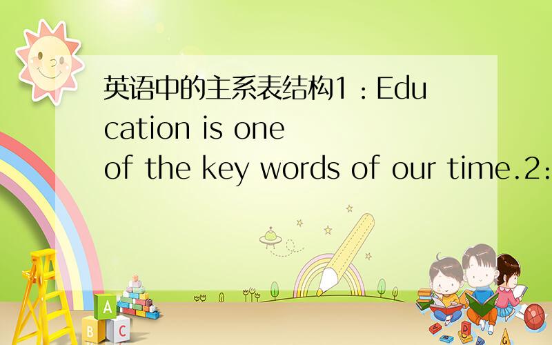 英语中的主系表结构1：Education is one of the key words of our time.2:Play is a crucial part of development in most young mammals.3:Stories about the problems of tourism have become legion in the last few years.请问这3句中的主系表