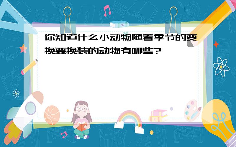 你知道什么小动物随着季节的变换要换装的动物有哪些?