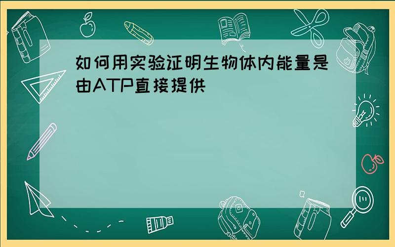 如何用实验证明生物体内能量是由ATP直接提供