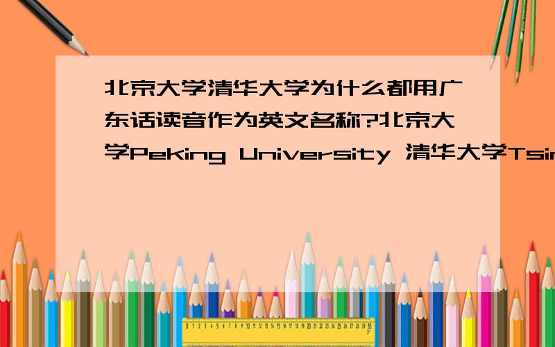 北京大学清华大学为什么都用广东话读音作为英文名称?北京大学Peking University 清华大学Tsingwa University 北京歌剧院Peking Opera 等等的地名 为什么都用广州话的读音作为它们的英文名而不是用普