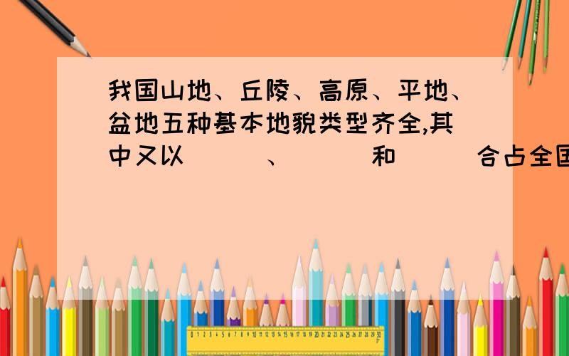 我国山地、丘陵、高原、平地、盆地五种基本地貌类型齐全,其中又以___、___和___合占全国国%C