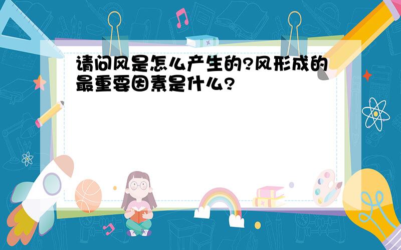 请问风是怎么产生的?风形成的最重要因素是什么?