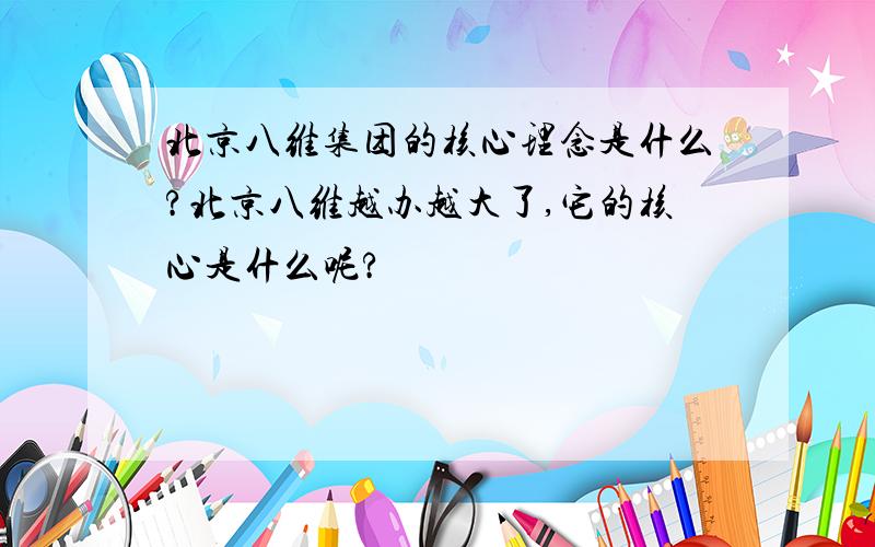 北京八维集团的核心理念是什么?北京八维越办越大了,它的核心是什么呢?