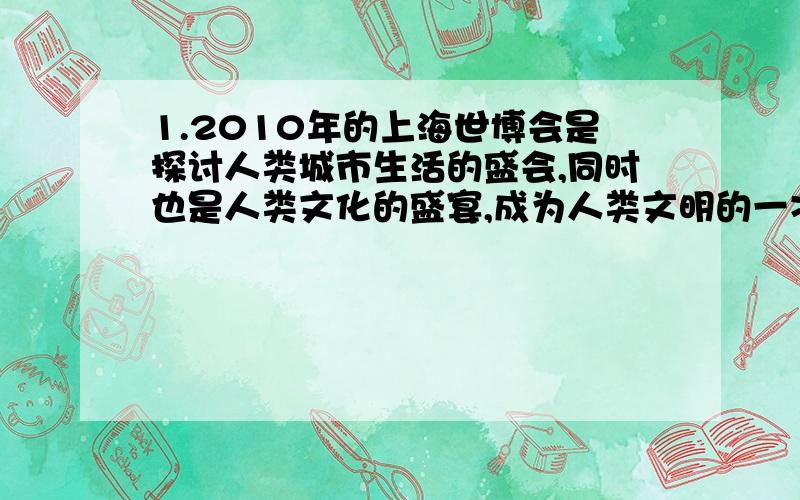 1.2010年的上海世博会是探讨人类城市生活的盛会,同时也是人类文化的盛宴,成为人类文明的一次精彩对话.假如你有幸成为志愿者,在服务过程中应当（）①遵循各国文化一律平等的原则②做各