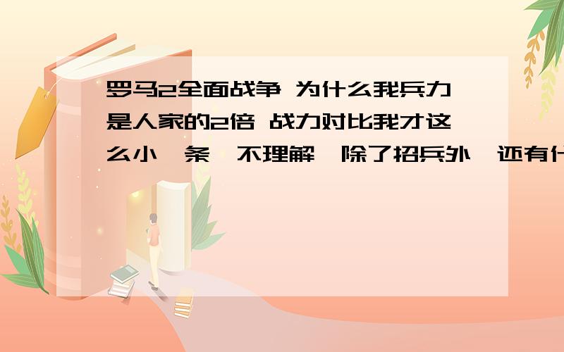 罗马2全面战争 为什么我兵力是人家的2倍 战力对比我才这么小一条,不理解,除了招兵外,还有什么提高军事力量 ,偌大个罗马国,打个小国用了两个纵队战力对比还小的可怜.