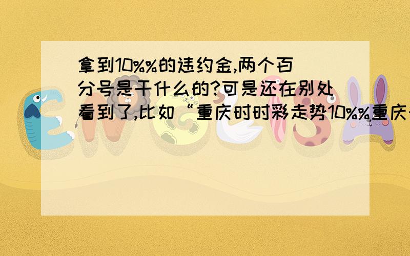 拿到10%%的违约金,两个百分号是干什么的?可是还在别处看到了,比如“重庆时时彩走势10%%重庆时时彩走势10.”还有一个“美女,这个10%%是指100%吗?”不过没有一个有关于10%%的解释的