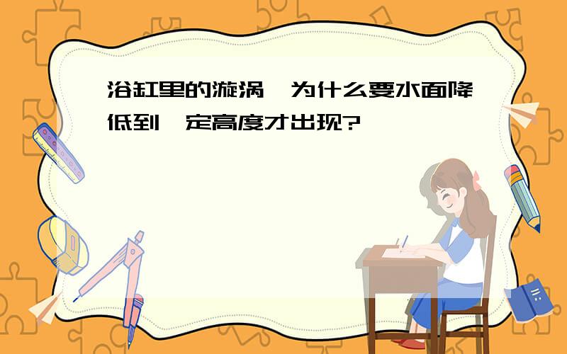 浴缸里的漩涡,为什么要水面降低到一定高度才出现?