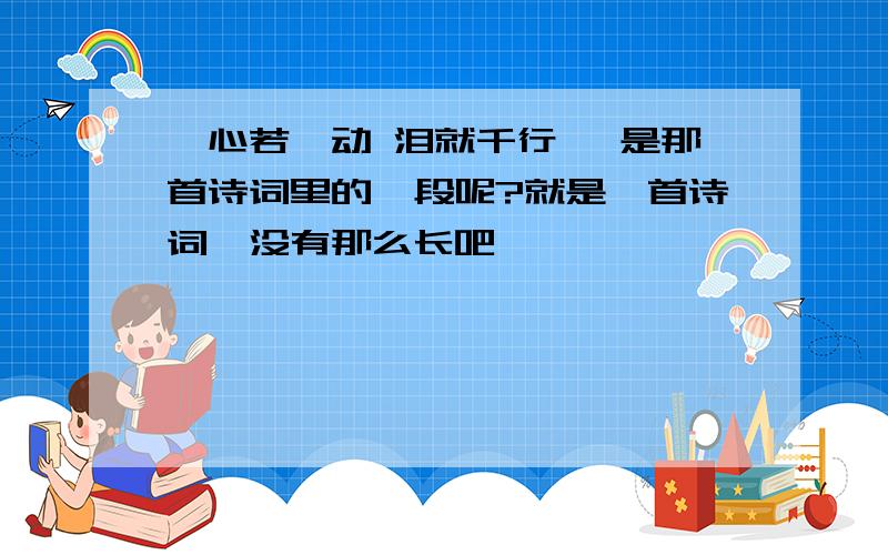 《心若一动 泪就千行 》是那首诗词里的一段呢?就是一首诗词,没有那么长吧