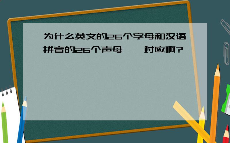 为什么英文的26个字母和汉语拼音的26个声母一一对应啊?