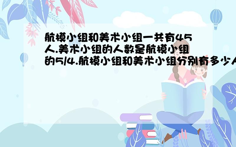 航模小组和美术小组一共有45人.美术小组的人数是航模小组的5/4.航模小组和美术小组分别有多少人?