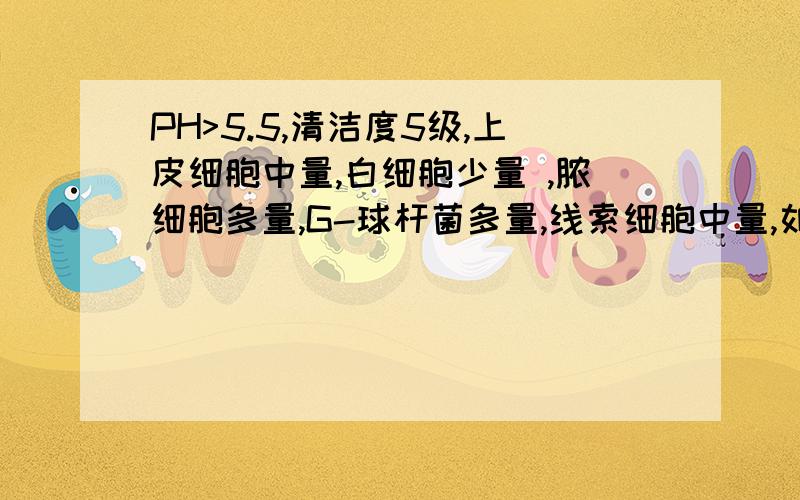 PH>5.5,清洁度5级,上皮细胞中量,白细胞少量 ,脓细胞多量,G-球杆菌多量,线索细胞中量,如果治疗?