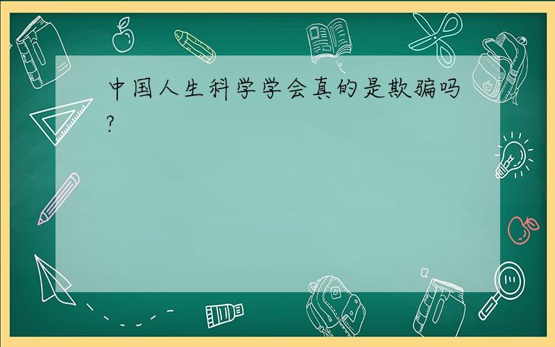 中国人生科学学会真的是欺骗吗?