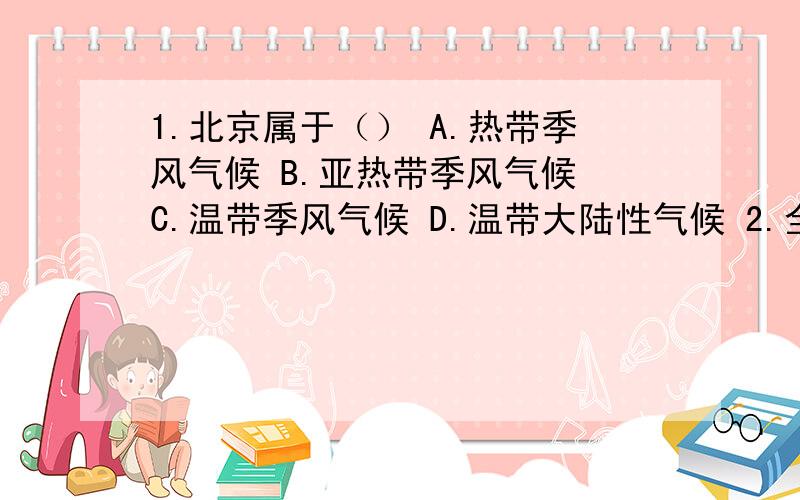 1.北京属于（） A.热带季风气候 B.亚热带季风气候 C.温带季风气候 D.温带大陆性气候 2.全国生物资源种类最多的省份是（） A.新疆 B.青海 C.陜西 D.云南 3.“三山夹两盆”可形象地描述哪个省