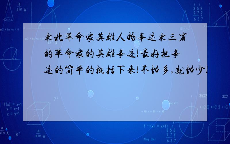 东北革命家英雄人物事迹东三省的革命家的英雄事迹!最好把事迹的简单的概括下来!不怕多,就怕少!