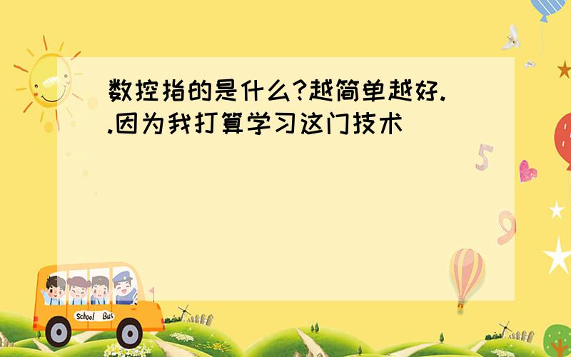 数控指的是什么?越简单越好..因为我打算学习这门技术