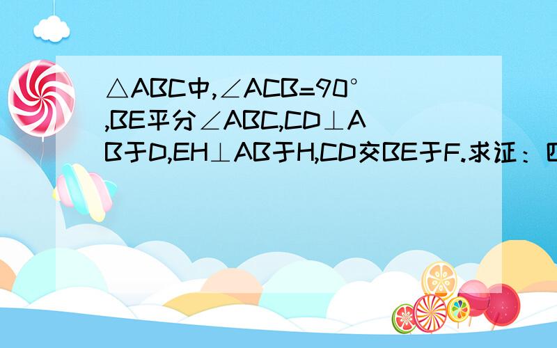 △ABC中,∠ACB=90°,BE平分∠ABC,CD⊥AB于D,EH⊥AB于H,CD交BE于F.求证：四边形CEHF为菱形