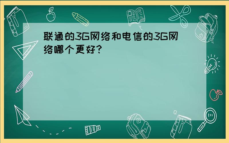 联通的3G网络和电信的3G网络哪个更好?