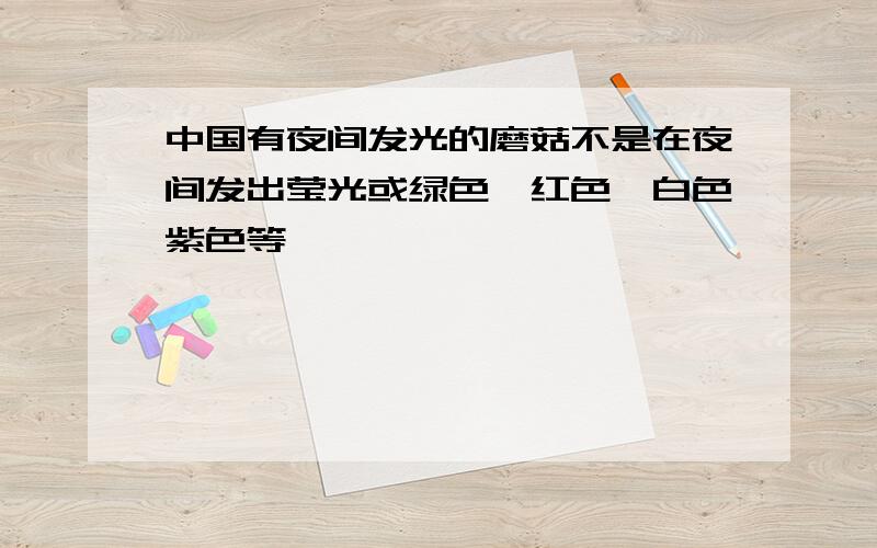 中国有夜间发光的磨菇不是在夜间发出莹光或绿色,红色,白色紫色等