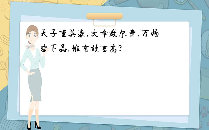 天子重英豪,文章教尔曹.万物皆下品,惟有读书高?