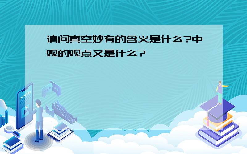 请问真空妙有的含义是什么?中观的观点又是什么?