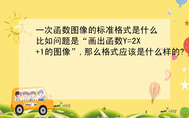 一次函数图像的标准格式是什么比如问题是“画出函数Y=2X+1的图像”,那么格式应该是什么样的?