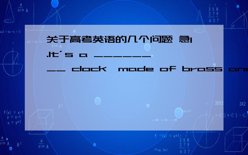 关于高考英语的几个问题 急1.It’s a ________ clock,made of brass and dating from the nineteenth century.A.charming French small B.French small charmingC.small French charming D.charming small French2.Among the crises that face humans ____