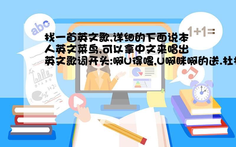 找一首英文歌,详细的下面说本人英文菜鸟,可以拿中文来唱出英文歌词开头:啊U得喂,U啊眯啊的送.杜杜杜杜杜 杜杜杜杜杜 杜杜 杜杜 杜杜 杜杜杜(嘴杜)歌是女生唱的,我记得歌名字好像有:RUN这