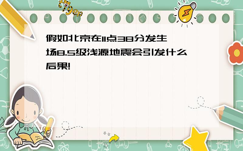 假如北京在11点38分发生一场8.5级浅源地震会引发什么后果!