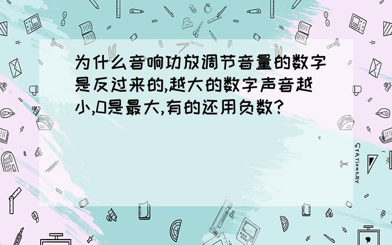 为什么音响功放调节音量的数字是反过来的,越大的数字声音越小,0是最大,有的还用负数?