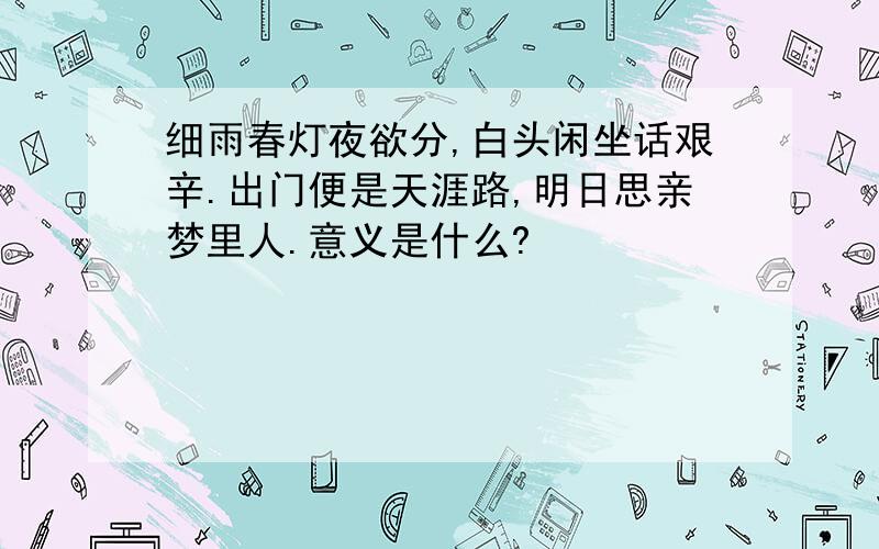 细雨春灯夜欲分,白头闲坐话艰辛.出门便是天涯路,明日思亲梦里人.意义是什么?