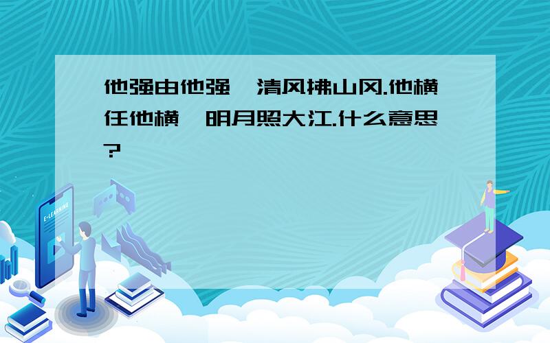 他强由他强,清风拂山冈.他横任他横,明月照大江.什么意思?